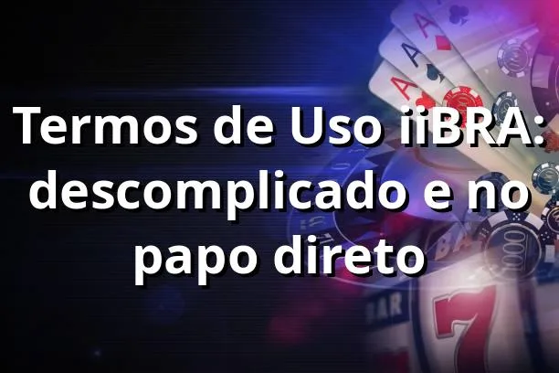 Termos de Uso iiBRA: descomplicado e no papo direto 😎