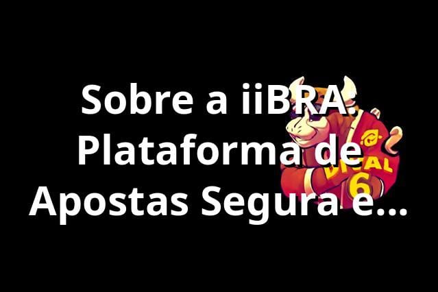 Sobre a iiBRA: Plataforma de Apostas Segura e Confiável 2025 🎯