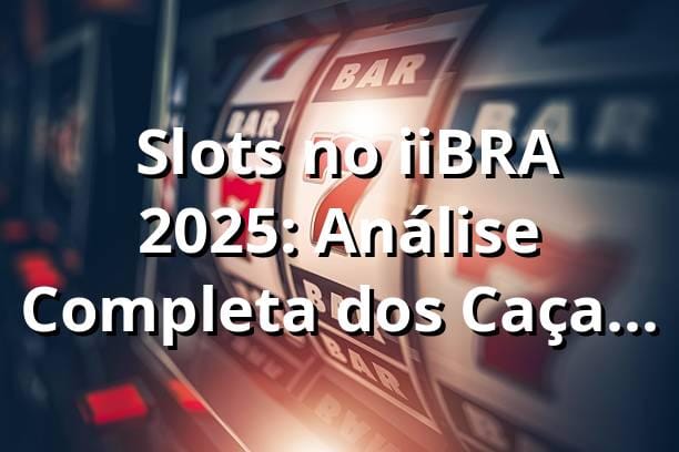 🎰 Slots no iiBRA 2025: Análise Completa dos Caça-Níqueis