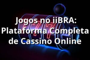 ⭐ Jogos no iiBRA: Plataforma Completa de Cassino Online
