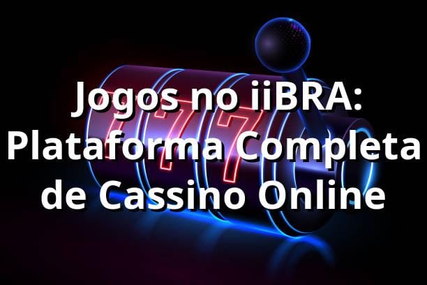 ⭐ Jogos no iiBRA: Plataforma Completa de Cassino Online