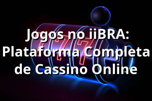 ⭐ Jogos no iiBRA: Plataforma Completa de Cassino Online
